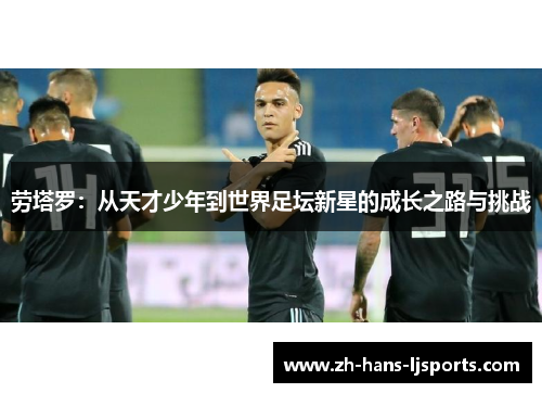 劳塔罗：从天才少年到世界足坛新星的成长之路与挑战