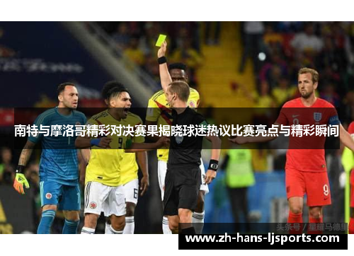 南特与摩洛哥精彩对决赛果揭晓球迷热议比赛亮点与精彩瞬间