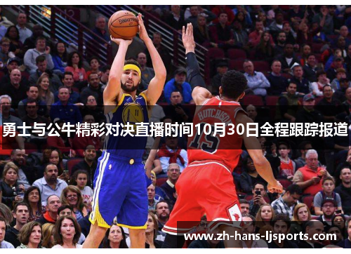 勇士与公牛精彩对决直播时间10月30日全程跟踪报道