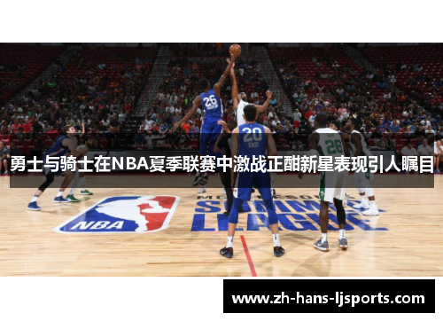 勇士与骑士在NBA夏季联赛中激战正酣新星表现引人瞩目