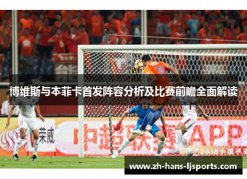 博维斯与本菲卡首发阵容分析及比赛前瞻全面解读