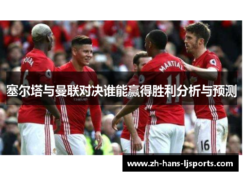 塞尔塔与曼联对决谁能赢得胜利分析与预测