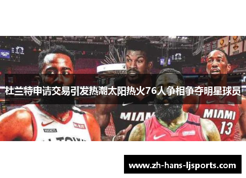杜兰特申请交易引发热潮太阳热火76人争相争夺明星球员