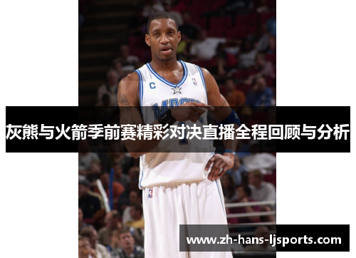 灰熊与火箭季前赛精彩对决直播全程回顾与分析