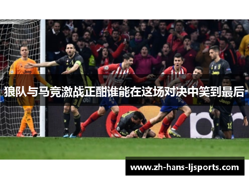 狼队与马竞激战正酣谁能在这场对决中笑到最后