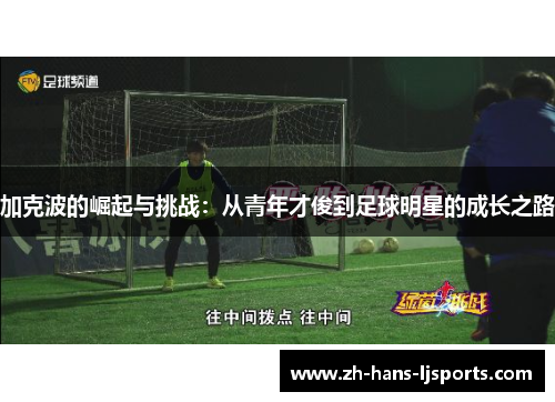 加克波的崛起与挑战：从青年才俊到足球明星的成长之路